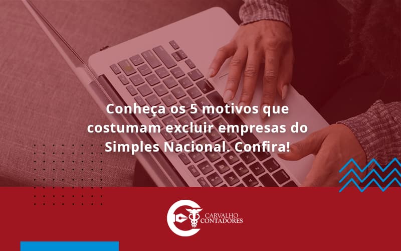 Conheça Os 5 Motivos Que Costumam Excluir Empresas Do Simples Nacional. Confira Carvalho Contadores - Carvalho Contadores