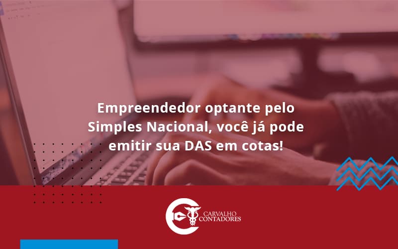 Empreendedor Optante Pelo Simples Nacional, Você Já Pode Emitir Sua Das Em Cotas! Carvalho Contadores - Carvalho Contadores