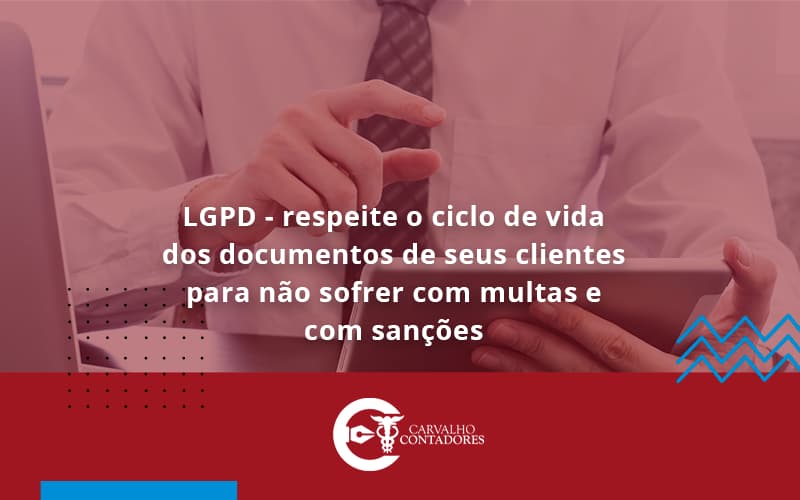 Lgpd Respeite O Ciclo De Vida Dos Documentos De Seus Clientes Para Não Sofrer Com Multas E Com Sanções Carvalho Contadores - Carvalho Contadores