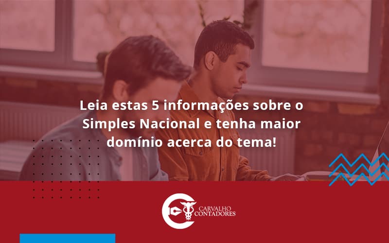 Leia Estas 5 Informações Sobre O Simples Nacional E Tenha Maior Domínio Acerca Do Tema Carvalho Contadores - Carvalho Contadores