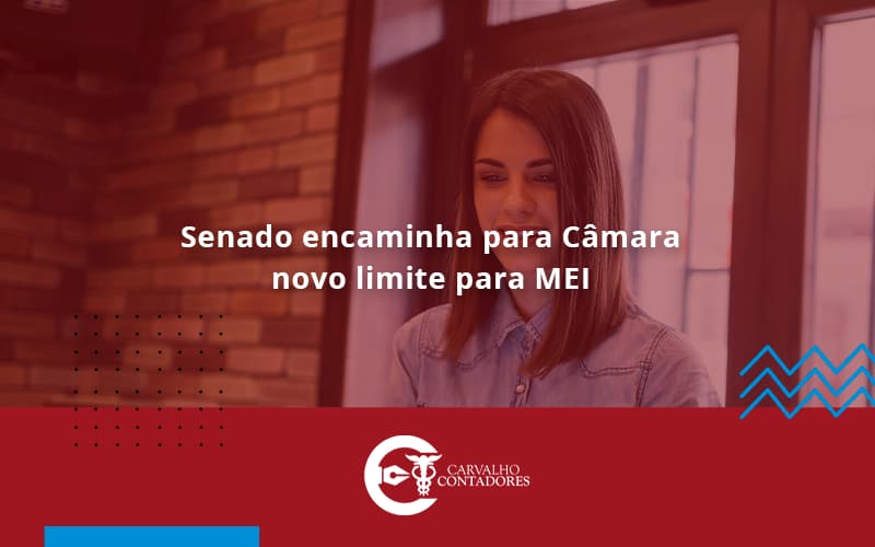 Senado Encaminha Para Câmara Novo Limite Para Mei. Carvalho Contadores - Carvalho Contadores