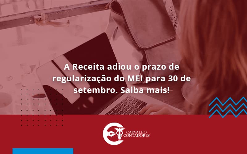 A Receita Adiou O Prazo De Regularização Do Mei Para 30 De Setembro. Saiba Mais! Carvalho Contadores - Carvalho Contadores