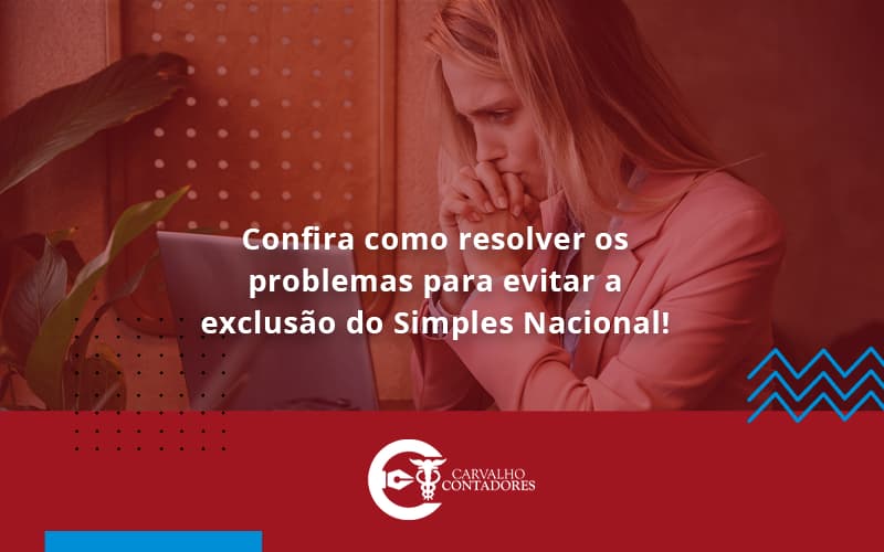 Confira Como Resolver Os Problemas Para Evitar A Exclusão Do Simples Nacional! Carvalho Contadores - Carvalho Contadores