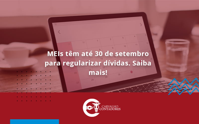 Meis Têm Até 30 De Setembro Para Regularizar Dívidas. Saiba Mais Carvalho Contadores - Carvalho Contadores