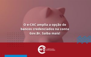 O E Cac Amplia A Opção De Bancos Credenciados Na Conta Gov.br. Saiba Mais! Carvalho Contadores - Carvalho Contadores