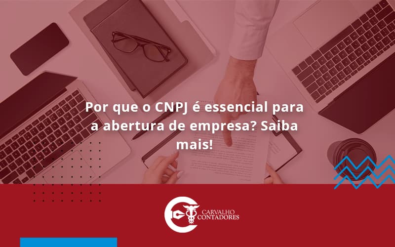 Por Que O Cnpj é Essencial Para A Abertura De Empresa Carvalho Contadores - Carvalho Contadores