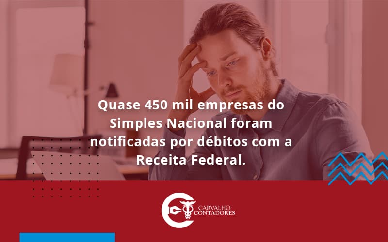 Quase 450 Mil Empresas Do Simples Nacional Foram Notificadas Por Débitos Com A Receita Federal. Carvalho Contadores - Carvalho Contadores