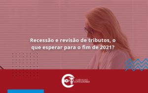 Recessão E Revisão De Tributos, O Que Esperar Para O Fim De 2021 Carvalho Contadores - Carvalho Contadores