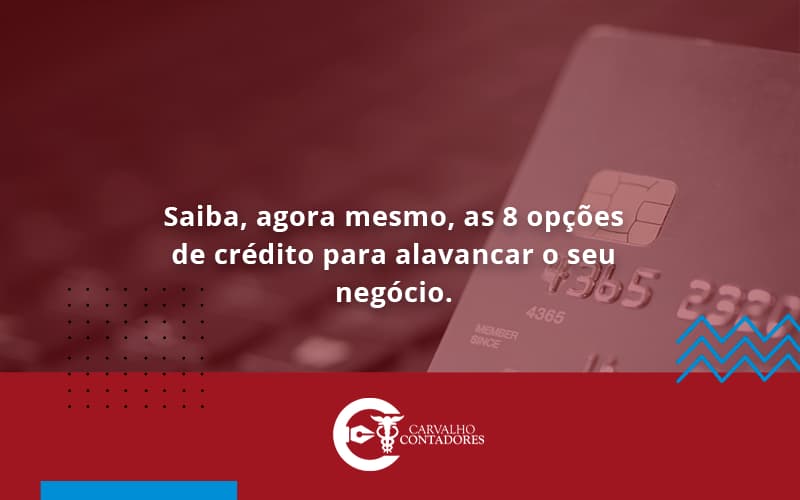 Saiba, Agora Mesmo, As 8 Opções De Crédito Para Alavancar O Seu Negócio. Carvalho Contadores - Carvalho Contadores