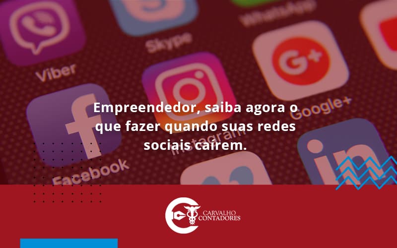 Empreendedor, Saiba Agora O Que Fazer Quando Suas Redes Sociais Caírem Carvalho Contadores - Carvalho Contadores