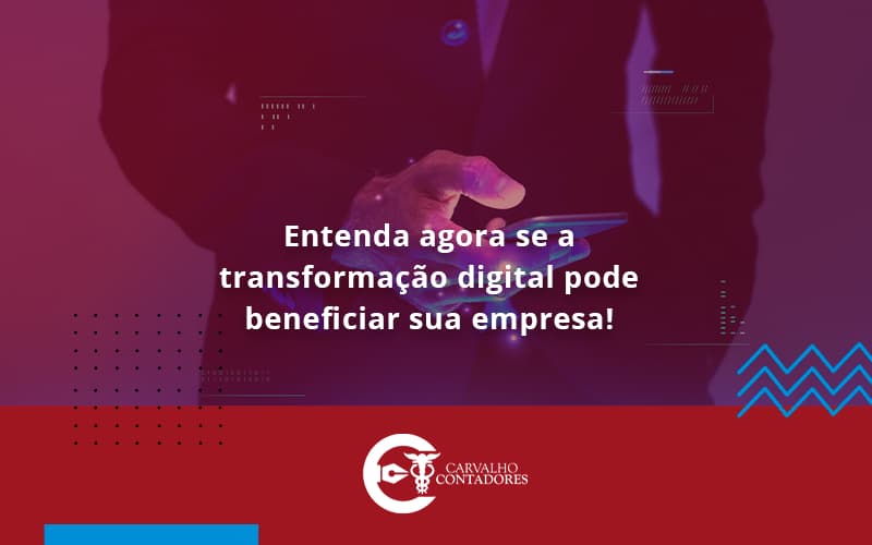 Entenda Agora Se A Transformação Digital Pode Beneficiar Sua Empresa! Carvalho Contadores - Carvalho Contadores