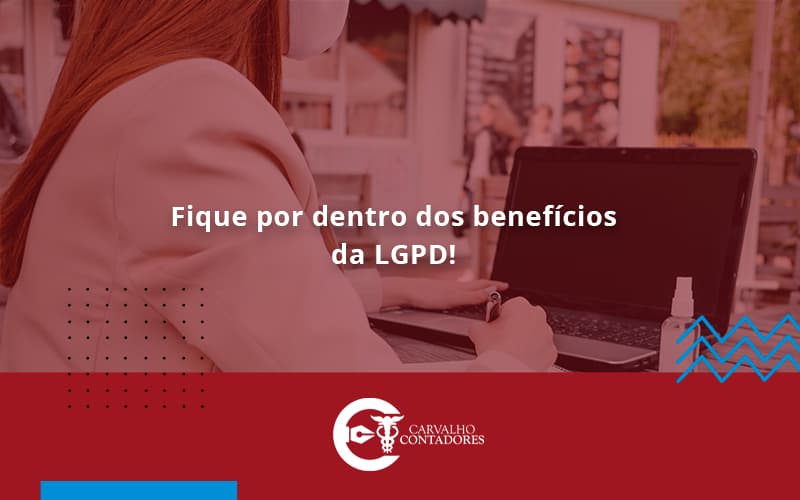 Fique Por Dentro Dos Beneficios Da Lgpd Carvalho Contadores - Carvalho Contadores