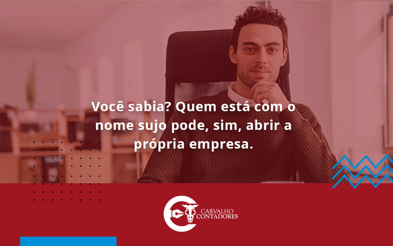 Quem Está Com O Nome Sujo Pode, Sim, Abrir A Própria Empresa. Carvalho Contadores - Carvalho Contadores