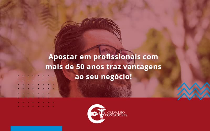 Apostar Em Profissionais De Mais De 50 Anos Carvalho Contadores - Carvalho Contadores