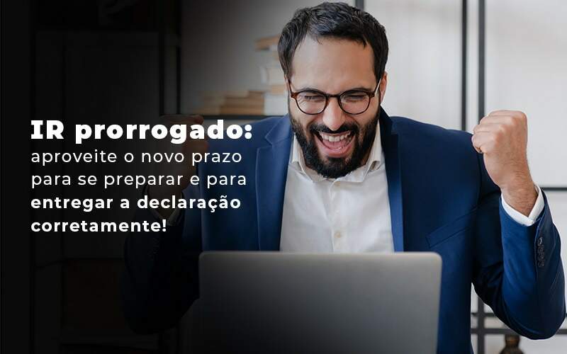 Ir Prorrogado Aproveite O Novo Prazo Para Se Preparar E Para Entregar A Declaracao Corretamente Blog Quero Montar Uma Empresa - Carvalho